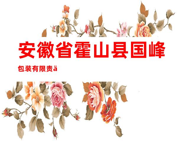 安徽省霍山县国峰包装有限责任公司
