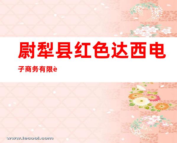 尉犁县红色达西电子商务有限责任公司