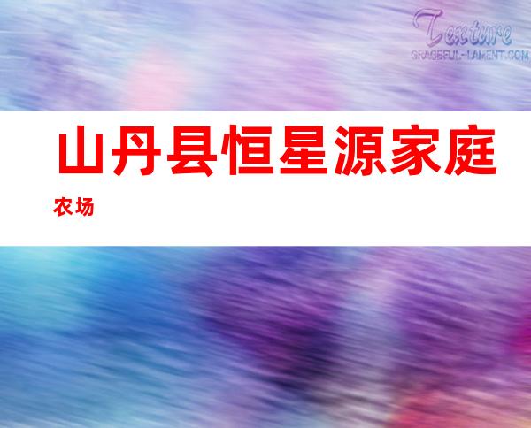 山丹县恒星源家庭农场