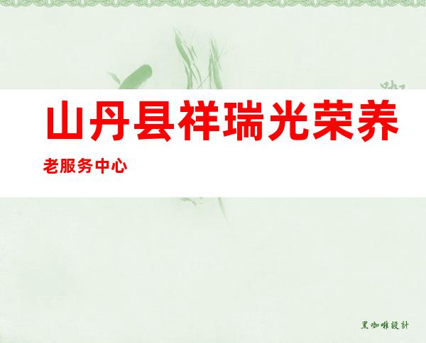山丹县祥瑞光荣养老服务中心