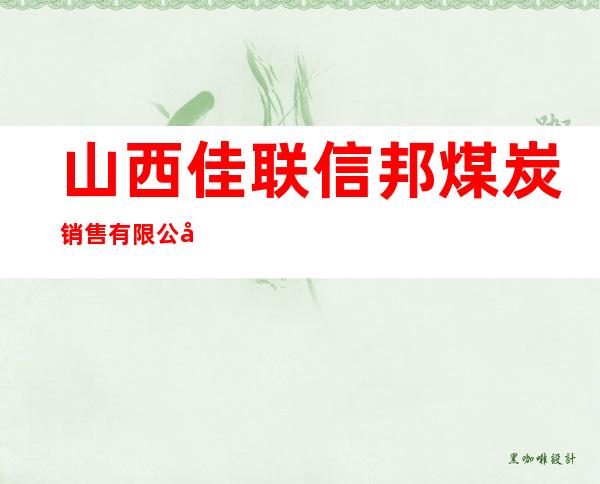 山西佳联信邦煤炭销售有限公司