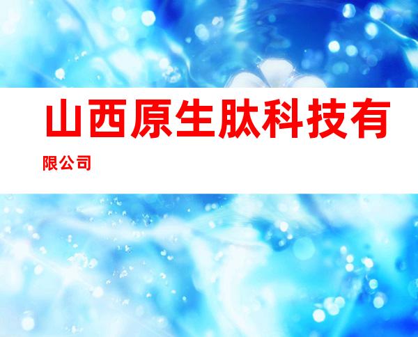 山西原生肽科技有限公司