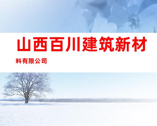 山西百川建筑新材料有限公司