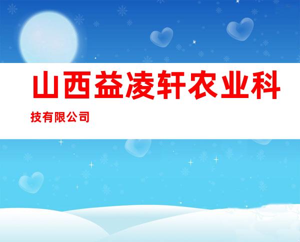 山西益凌轩农业科技有限公司