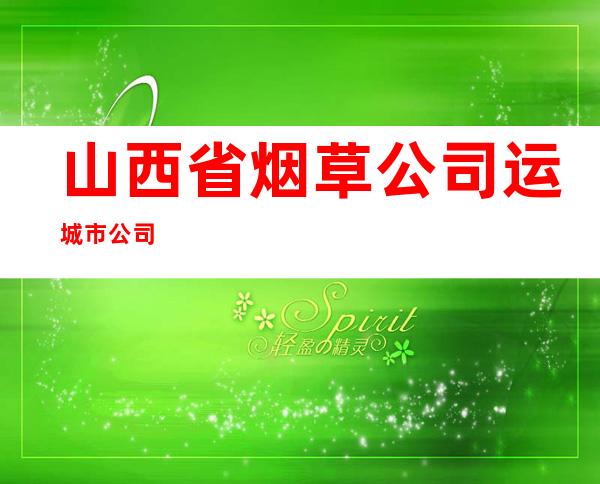 山西省烟草公司运城市公司