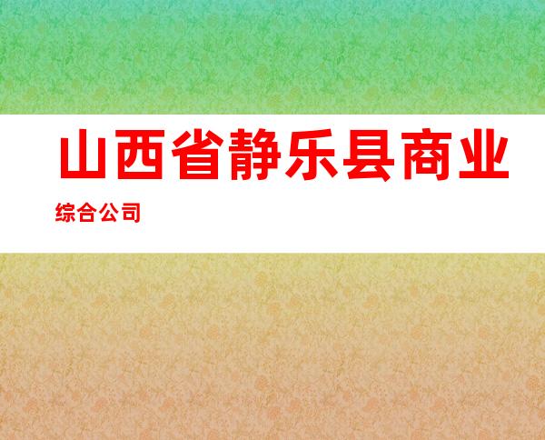 山西省静乐县商业综合公司