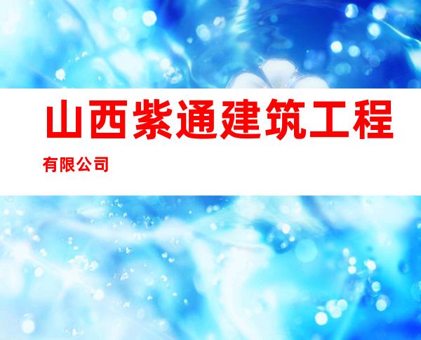 山西紫通建筑工程有限公司