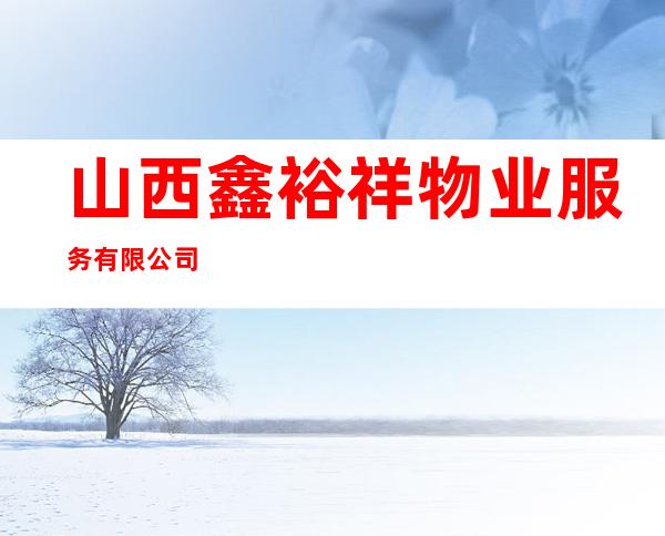 山西鑫裕祥物业服务有限公司