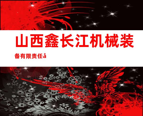 山西鑫长江机械装备有限责任公司