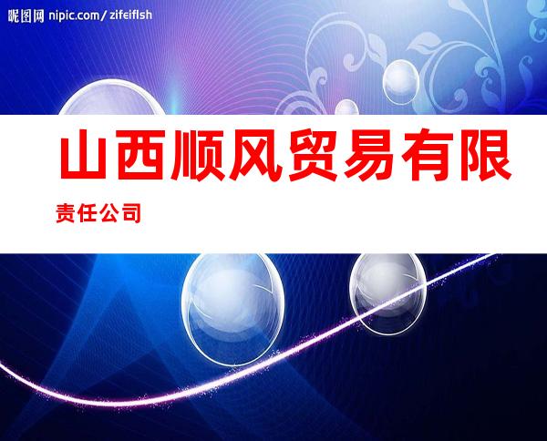 山西顺风贸易有限责任公司