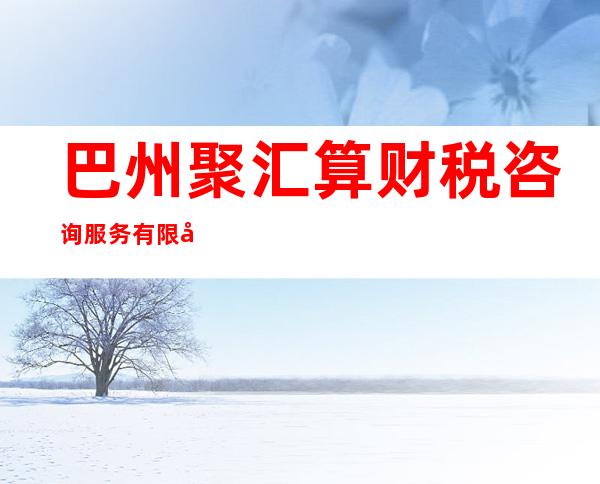 巴州聚汇算财税咨询服务有限公司