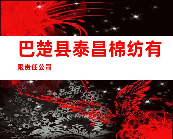 巴楚县泰昌棉纺有限责任公司