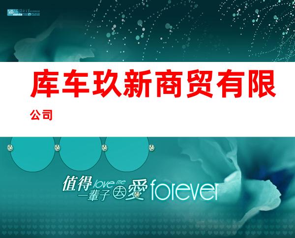 库车玖新商贸有限公司