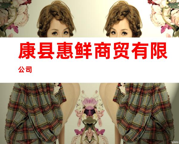 康县惠鲜商贸有限公司