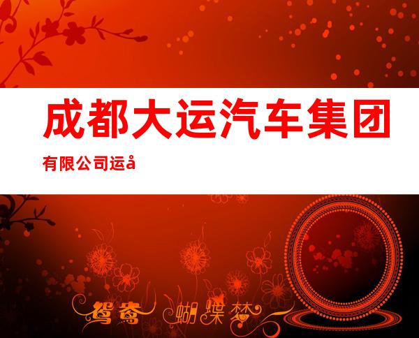 成都大运汽车集团有限公司运城分公司