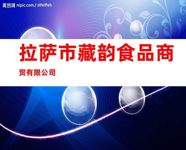 拉萨市藏韵食品商贸有限公司