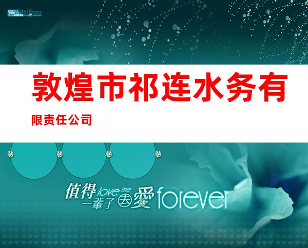 敦煌市祁连水务有限责任公司