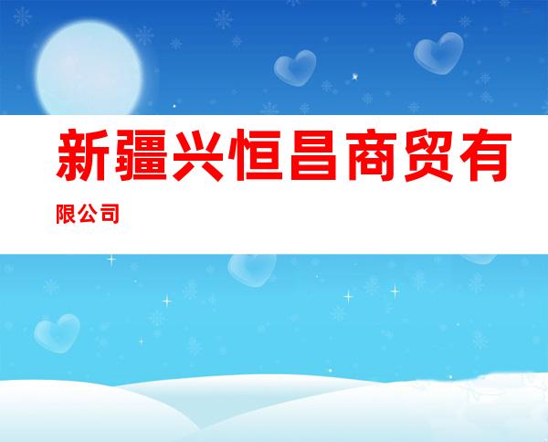 新疆兴恒昌商贸有限公司