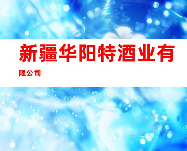 新疆华阳特酒业有限公司