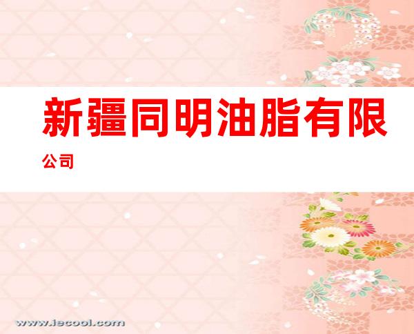 新疆同明油脂有限公司