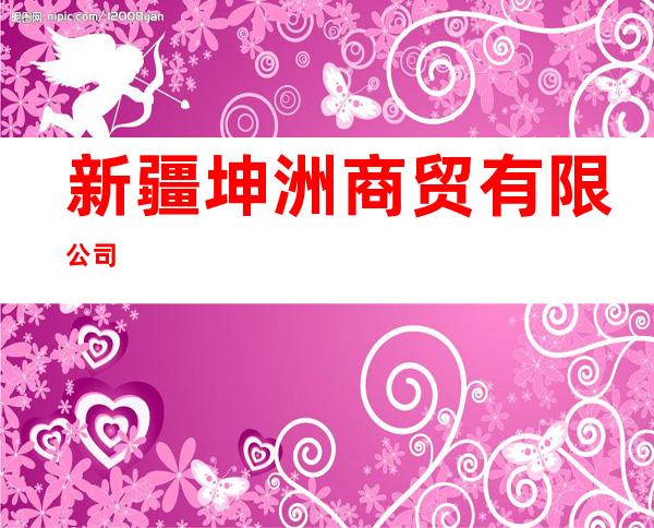 新疆坤洲商贸有限公司
