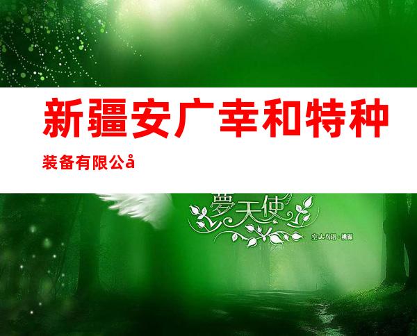 新疆安广幸和特种装备有限公司