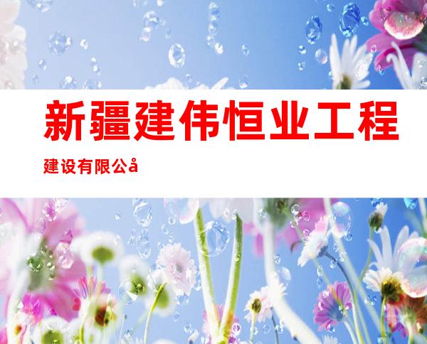 新疆建伟恒业工程建设有限公司