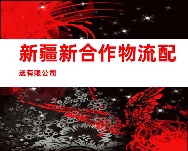 新疆新合作物流配送有限公司