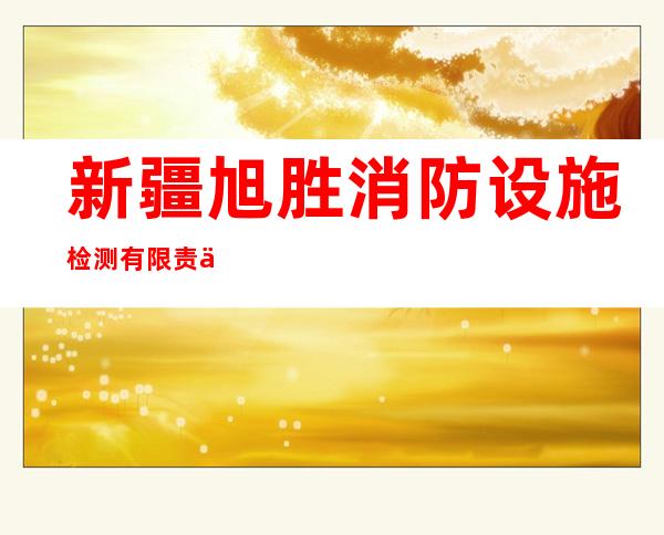 新疆旭胜消防设施检测有限责任公司