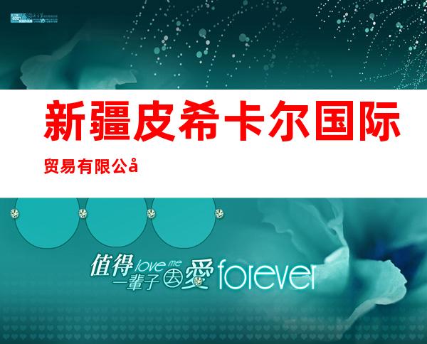 新疆皮希卡尔国际贸易有限公司