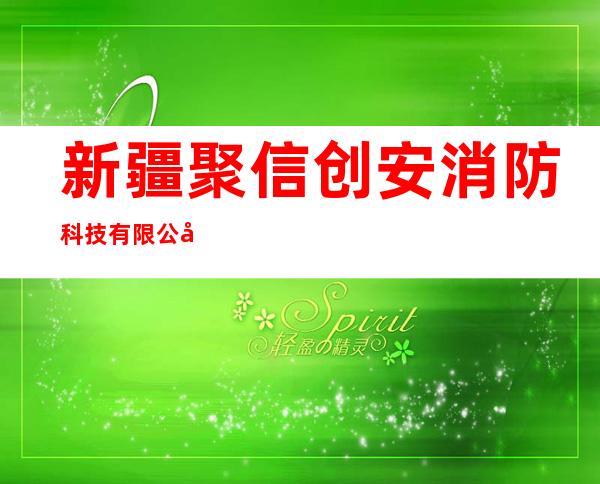新疆聚信创安消防科技有限公司