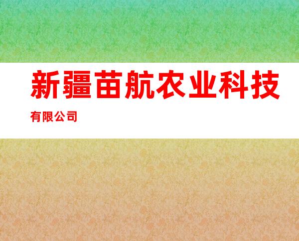 新疆苗航农业科技有限公司