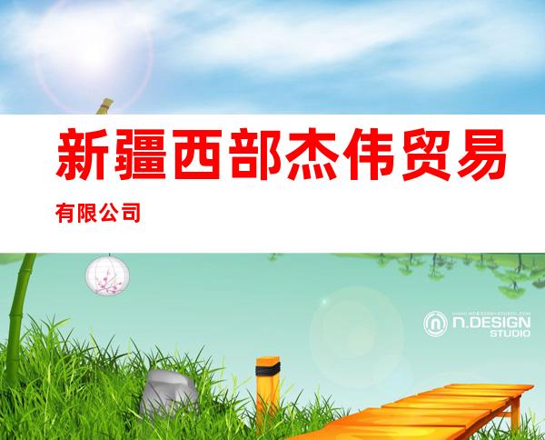 新疆西部杰伟贸易有限公司