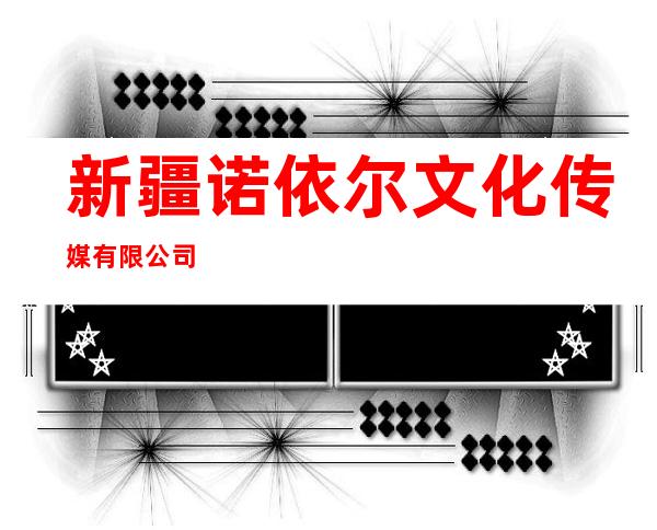 新疆诺依尔文化传媒有限公司