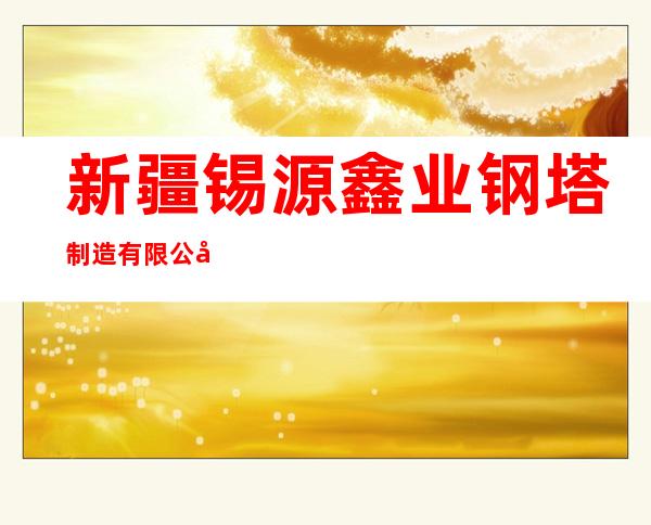 新疆锡源鑫业钢塔制造有限公司