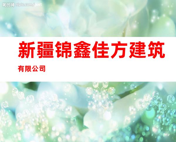 新疆锦鑫佳方建筑有限公司