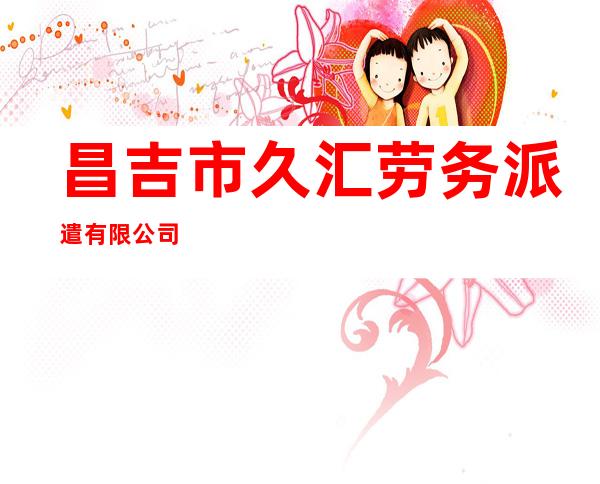 昌吉市久汇劳务派遣有限公司