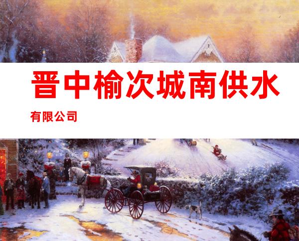 晋中榆次城南供水有限公司