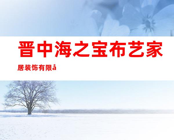 晋中海之宝布艺家居装饰有限公司
