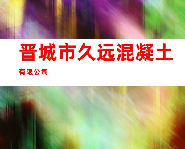 晋城市久远混凝土有限公司