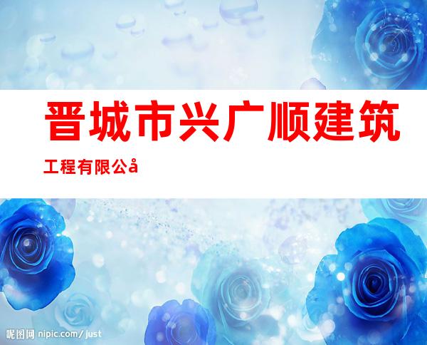 晋城市兴广顺建筑工程有限公司