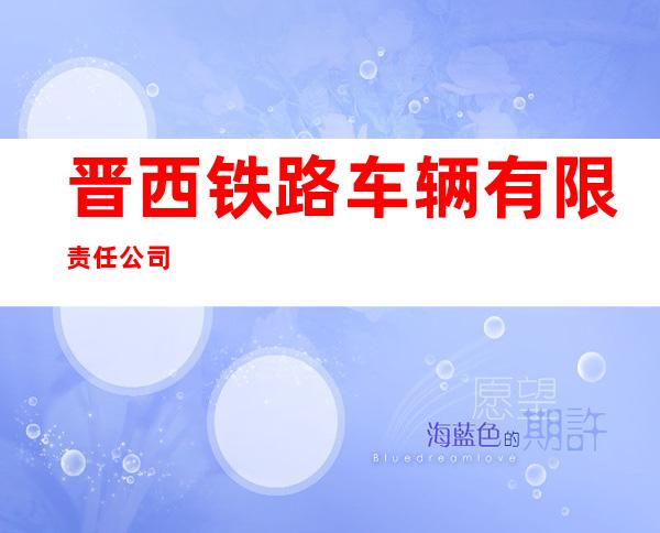 晋西铁路车辆有限责任公司