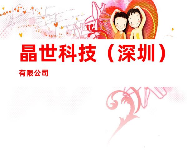 晶世科技(深圳)有限公司