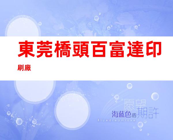 東莞橋頭百富達印刷廠