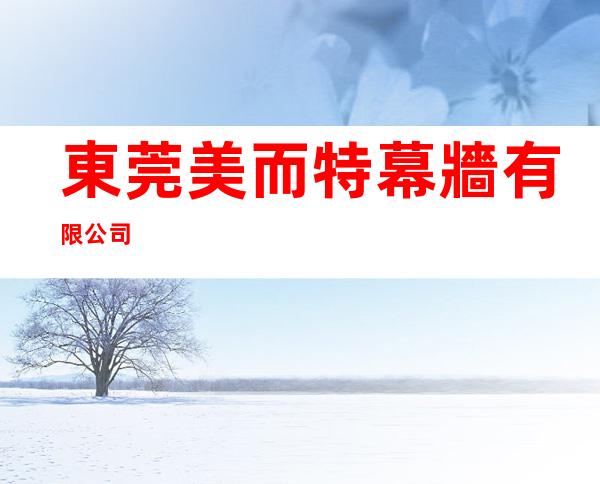 東莞美而特幕牆有限公司