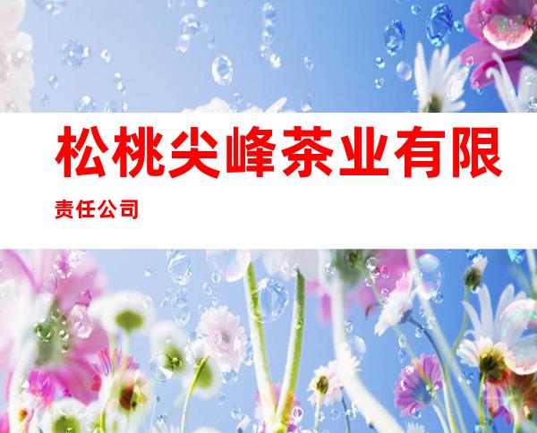 松桃尖峰茶业有限责任公司