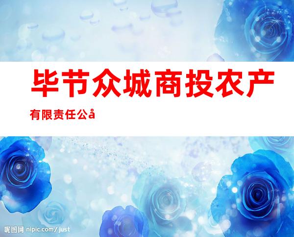 毕节众城商投农产有限责任公司