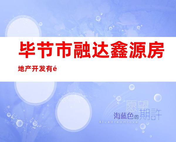 毕节市融达鑫源房地产开发有限责任公司