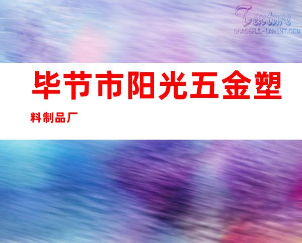 毕节市阳光五金塑料制品厂
