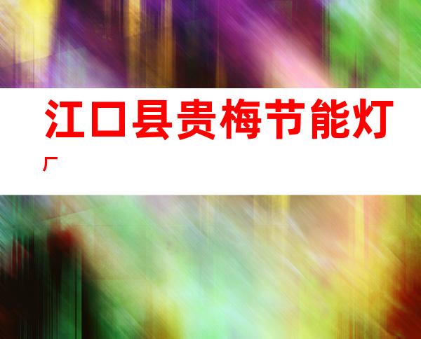 江口县贵梅节能灯厂
